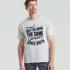 Not To Brag Unisex T Shirt But Ive Been The Same Gender Since Birth Funny Slogan