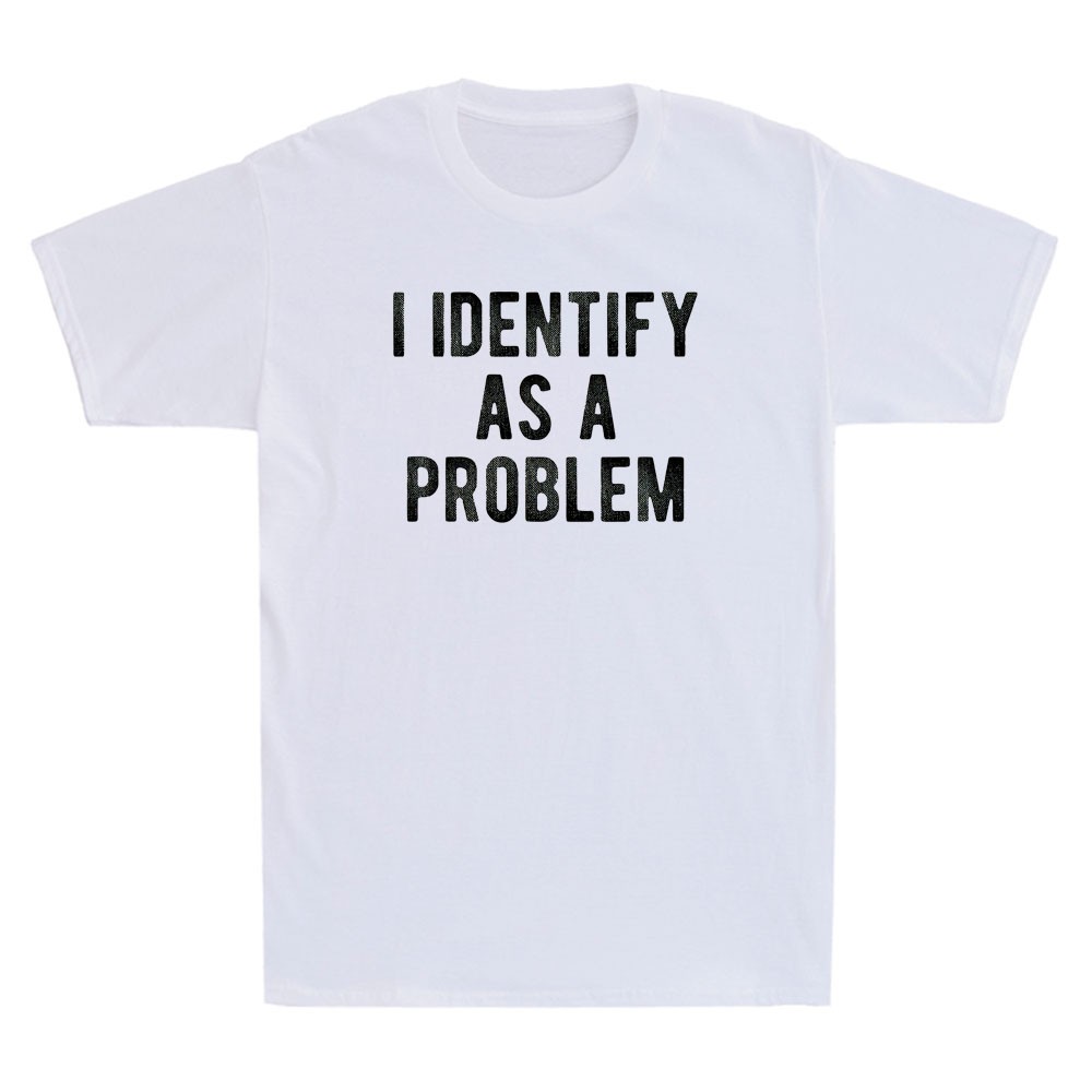 I Identify As A Problem Funny Sarcastic Saying Quote Men’s Short Sleeve T-Shirt