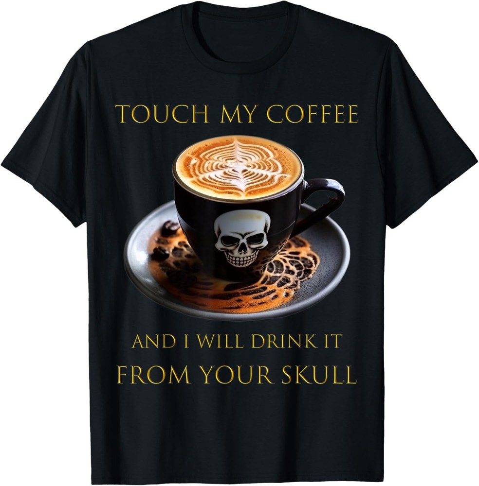 Touch My Coffee And I Will Drink It From Your Skull T-Shirt