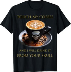 Touch My Coffee And I Will Drink It From Your Skull T-Shirt