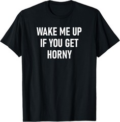 Wake Me Up If You Get Horny, Funny, Joke, Sarcastic, Family T-Shirt