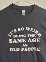 It’s so weird being the same age as old people Funny Tee Shirt NEW FREE SHIP