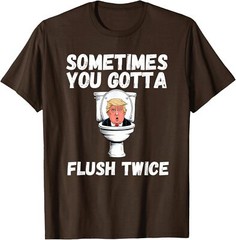 Sometimes You Gotta Flush Twice Funny Anti Trump Unisex T-Shirt