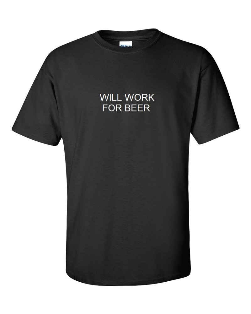 WILL WORK FOR BEER T-SHIRT FUNNY College Humor Party Black Cotton TEE SHIRT
