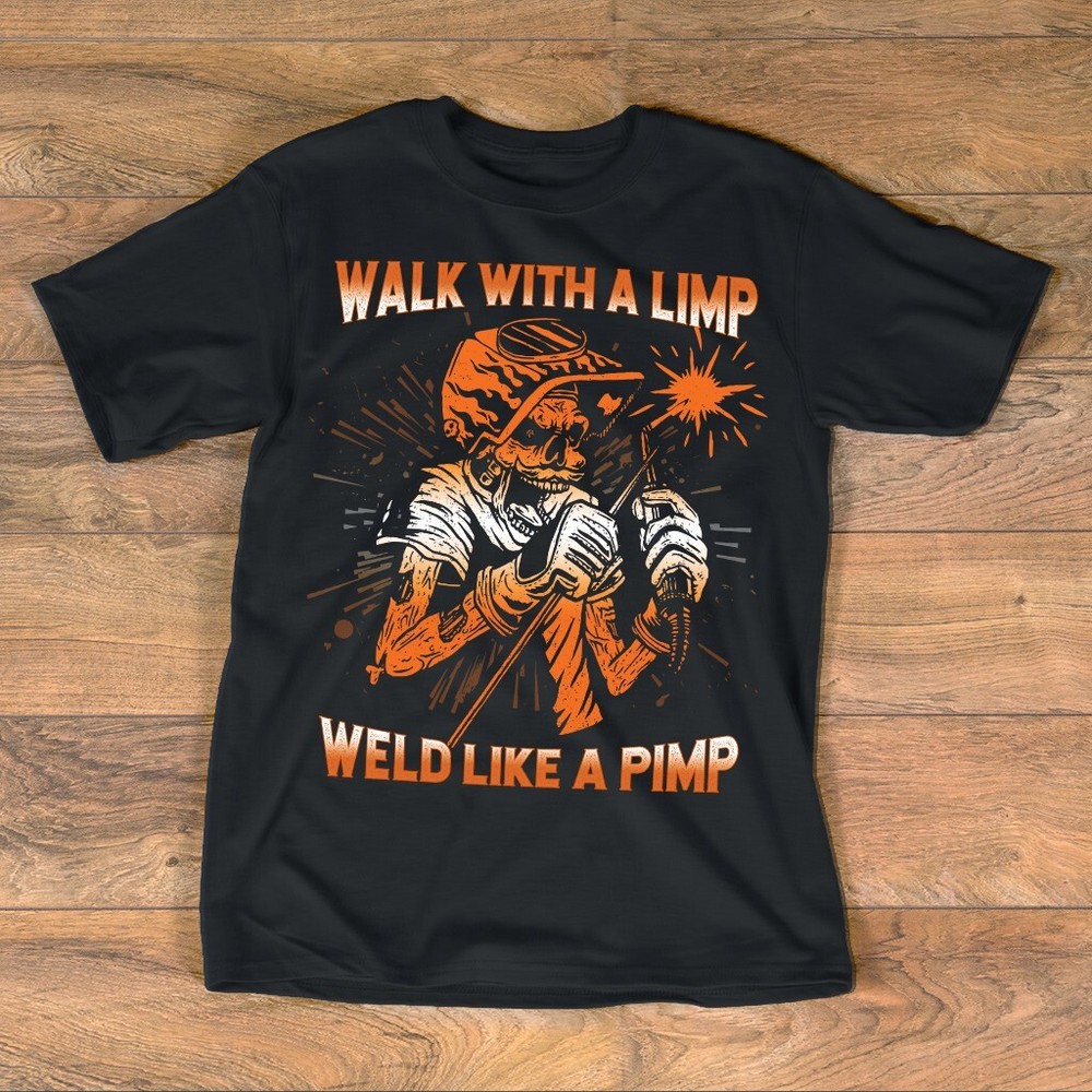 Walk With A Limp Weld Like A Pimp Welding Welder Metal Worker Fabricator T-Shirt
