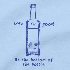 Life Is Good At The Bottom Of A Bottle Of Alcohol Liquor Tequila T Shirt Tee