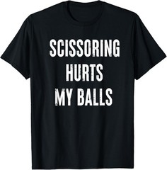 Inappropriate Scissoring Hurts My Balls Funny Adult Humor T-Shirt unisex T-Shirt