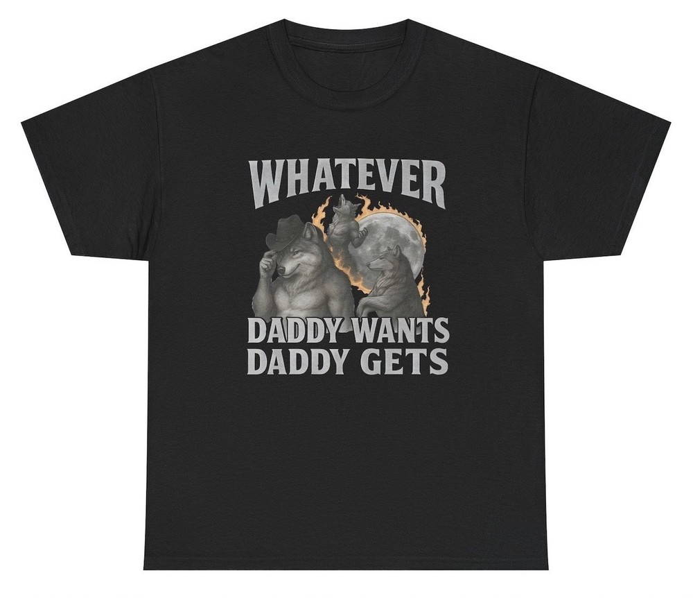 Whatever Daddy Wants Daddy Gets T Shirt Funny Alpha Wolf Meme Tee