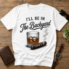Custom Whiskey and Cigar Shirt, I’ll Be in the Backyard Tee, Whiskey Lover Gift