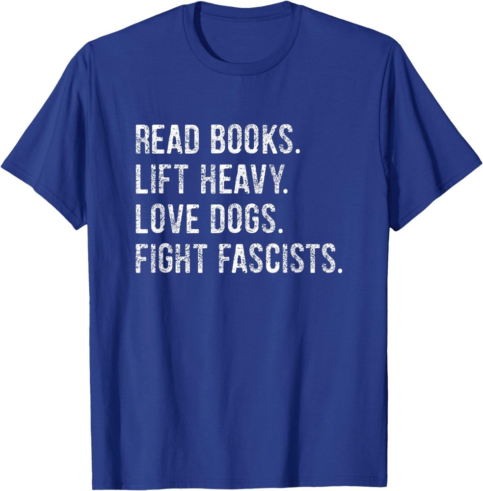 Read Books Lift Heavy Weights Love Dogs Fight Fascists T-Shirt