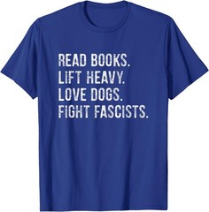Read Books Lift Heavy Weights Love Dogs Fight Fascists T-Shirt