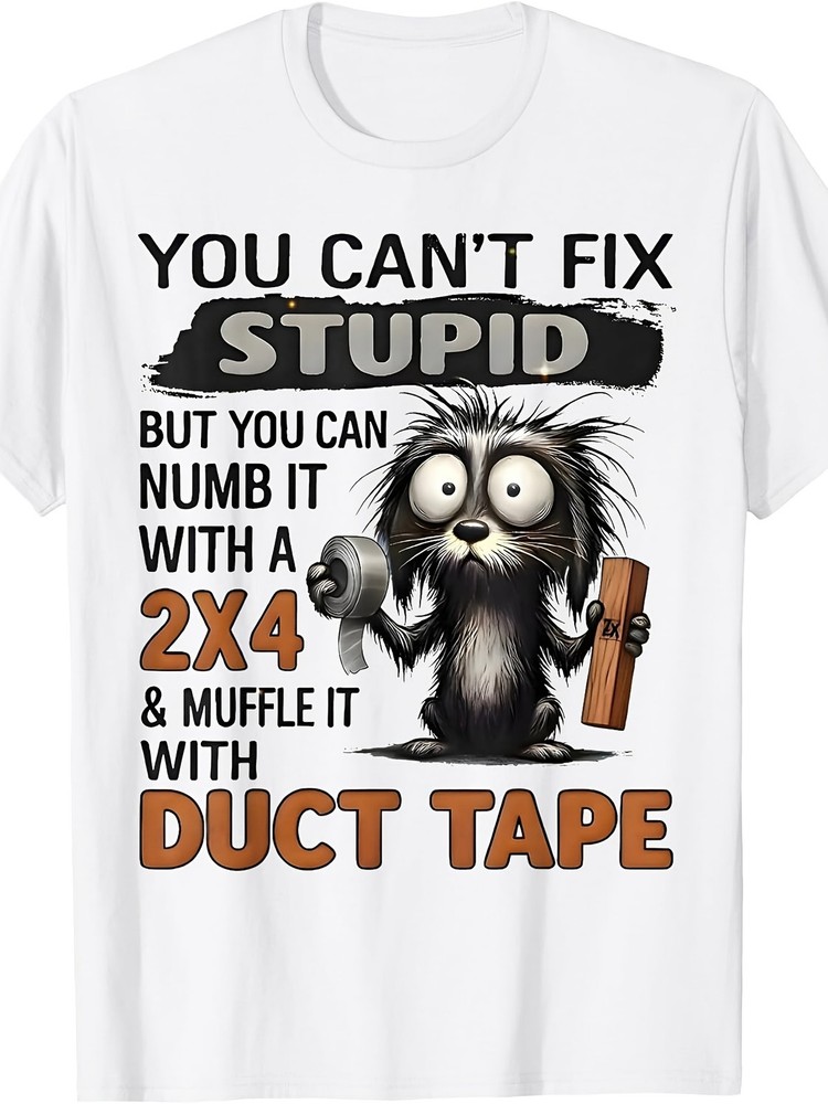 You Can’t Fix Stupid But You Can Numb It with A 2×4 T-Shirt Slightly Elastic