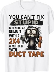 You Can’t Fix Stupid But You Can Numb It with A 2×4 T-Shirt Slightly Elastic
