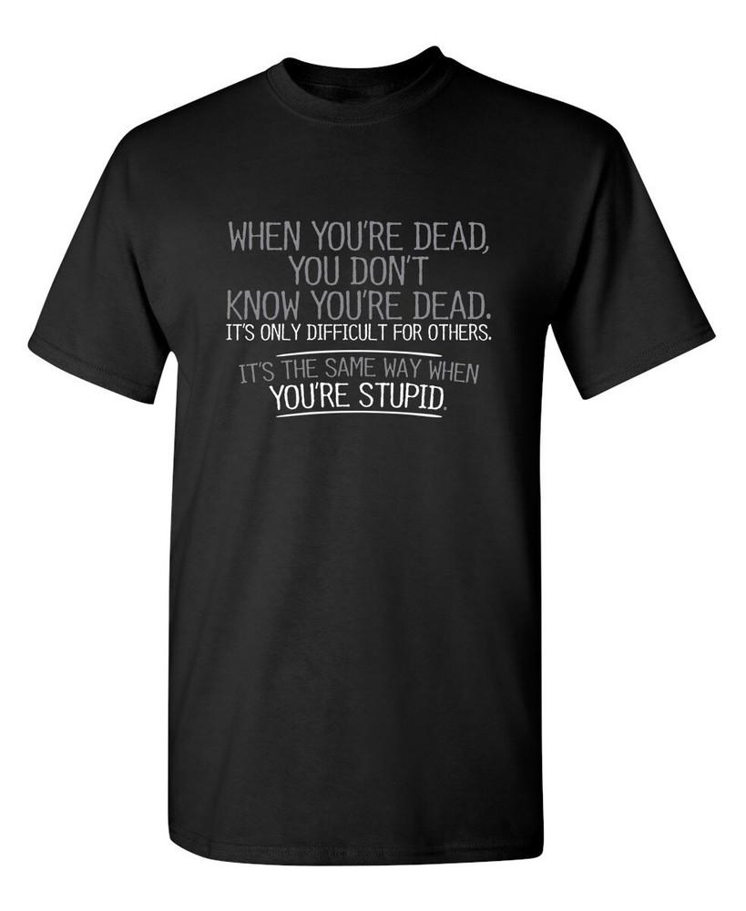 When You Are Dead Difficult For Sarcastic Humor Graphic Novelty Funny T Shirt