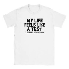 My LIfe Feels Like a Test T-shirt