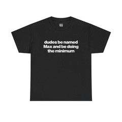 “Dudes Be Named Max And Be Doing The Minimum” Funny Unisex Cotton T-Shirt