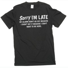 Funny saying Sorry I am late T-shirt because I do not want to be here birthday T