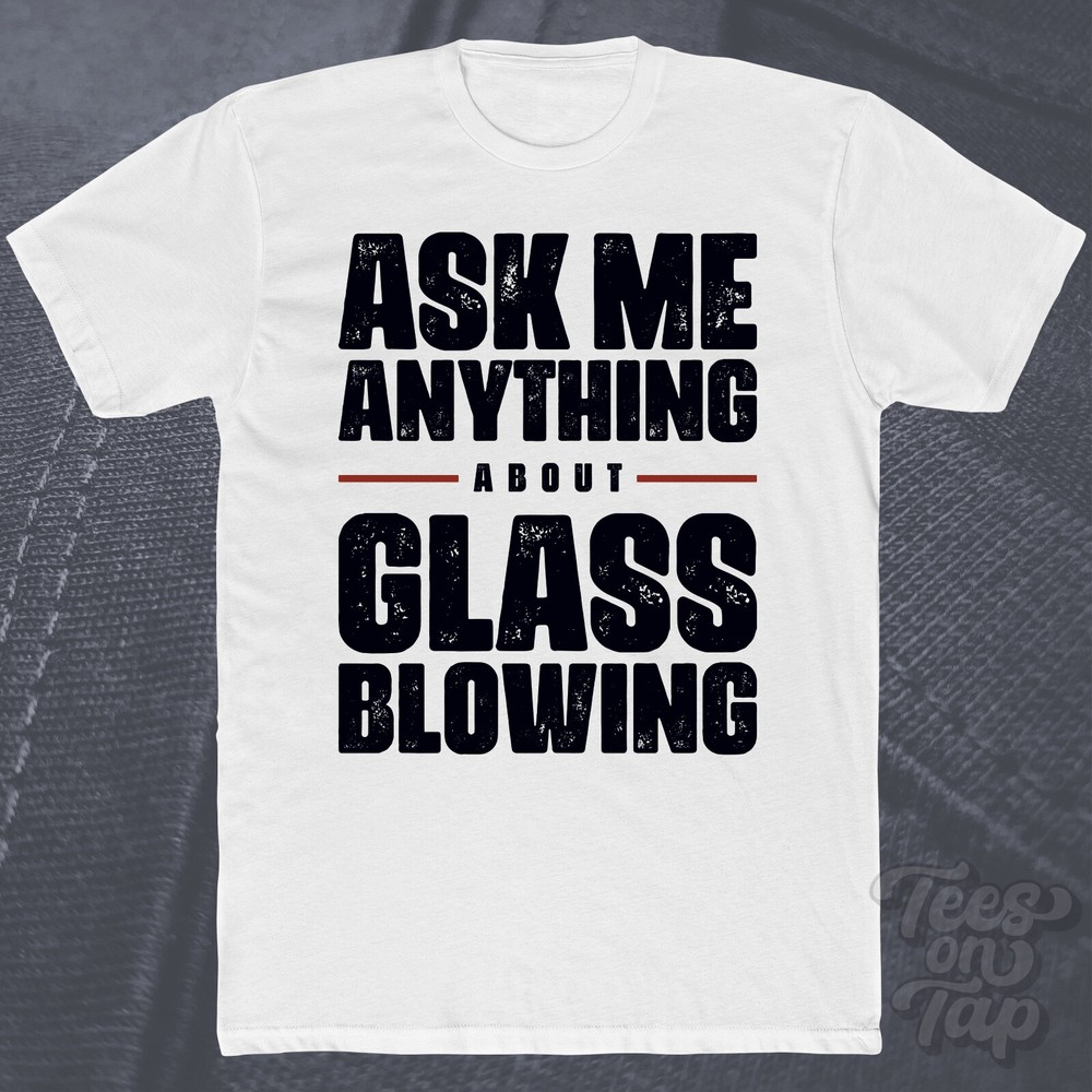 ASK ME ANYTHING ABOUT GLASS BLOWING T-SHIRT art craft sculpture handmade molten