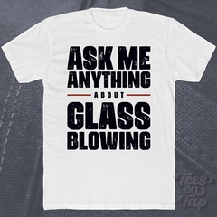 ASK ME ANYTHING ABOUT GLASS BLOWING T-SHIRT art craft sculpture handmade molten