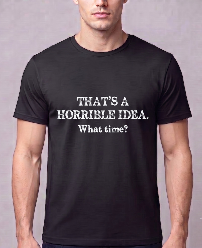 Funny Sarcastic T Shirt Thats A Horrible Idea What Time Graphic Tee Humor Men