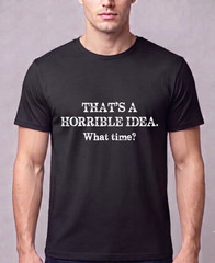 Funny Sarcastic T Shirt Thats A Horrible Idea What Time Graphic Tee Humor Men