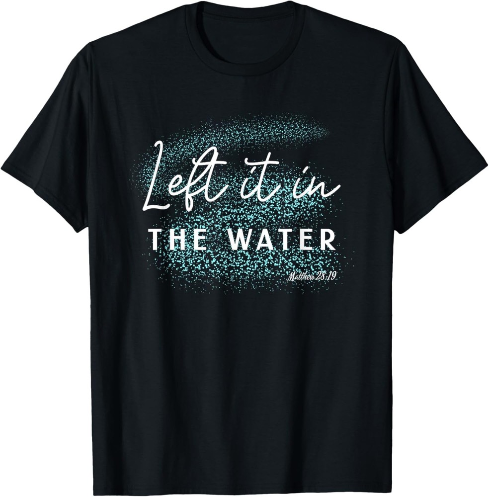 Christian Baptism shirt, Left it in the Water Matthew-28:19 T-Shirt
