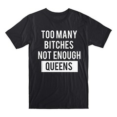 Too Many Bi**hes Not Enough Queens T-Shirt Premium Soft Cotton Funny Tee Gift
