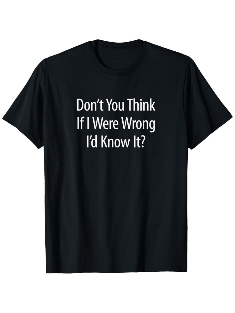 “Don’t You for THINK If I Were Wrong I’d Know It?” – T-Shirt, Men’s Cotton Tee ❀