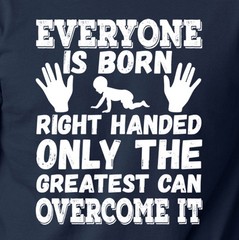 EVERYONE IS BORN RIGHT HANDED GREATEST OVERCOME IT funny T-Shirt left handed