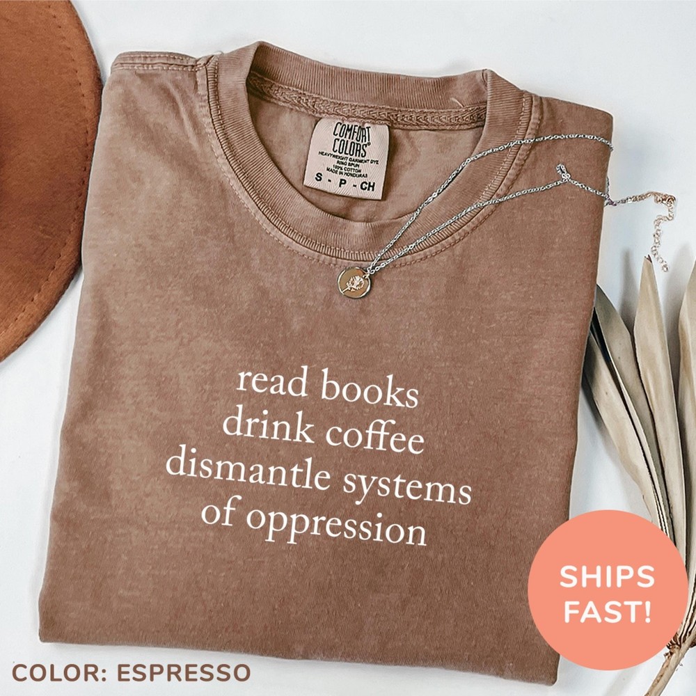Comfort Colors Read Books Drink Coffee Dismantle Systems of Oppression Shirt