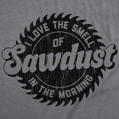 Mens Funny T Shirts Sawblade Love The Smell Of Sawdust In The Morning Sarcastic