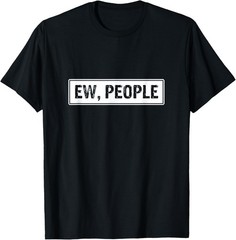 Funny, Ew, People Joke Sarcastic for Family and friends T-Shirt