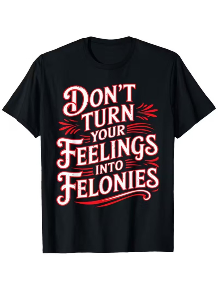 Don’t Turn Your Feelings Into Felonies T-Shirt -Sarcastic Streetwear Graphic Tee