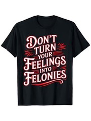Don’t Turn Your Feelings Into Felonies T-Shirt -Sarcastic Streetwear Graphic Tee