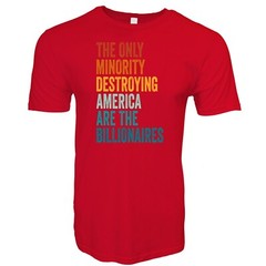 THE ONLY MINORITY DESTROYING AMERICA ARE THE BILLIONAIRES Political T-Shirt
