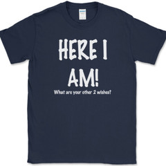 Here I Am What Are Your Other Two Wishes T-Shirt Funny Dating Humor Tee