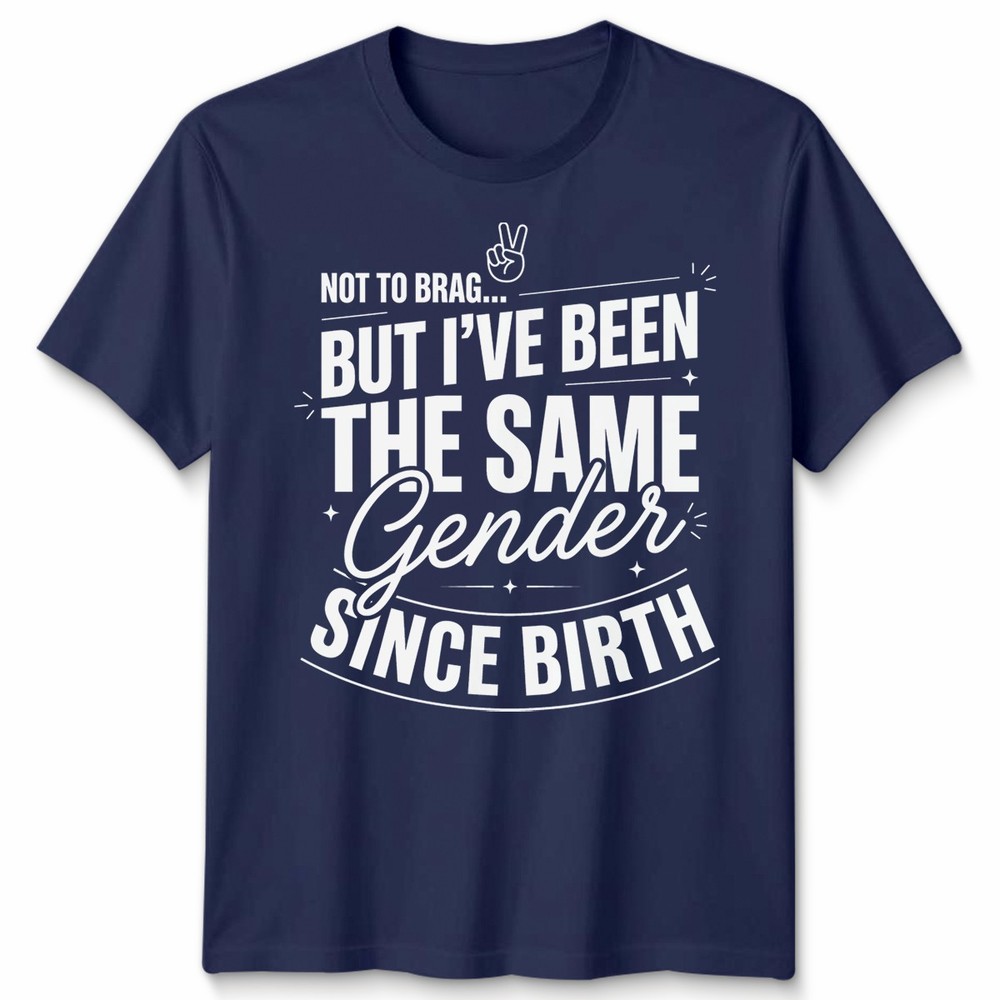 Not To Brag Unisex T Shirt But Ive Been The Same Gender Since Birth Funny Slogan