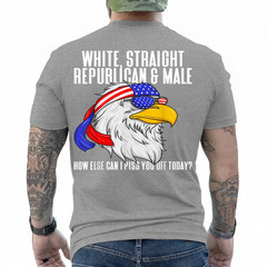 White Straight Republican Male How Can I Piss You Off Today On Back T-Shirt