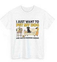 I Just Want to Pet My Dog and Watch Murder Shows Funny shirt new