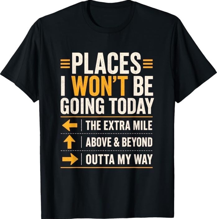 Places I Won’t Be Going Today Extra Mile Above and Beyond T-Shirt