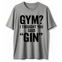 I Thought You Said Gin T-Shirt Funny Sarcastic Gym Humor Fitness Graphic Tee