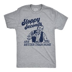 Mens Funny T Shirts Sloppy Seconds Are Better Than None Sarcastic Graphic