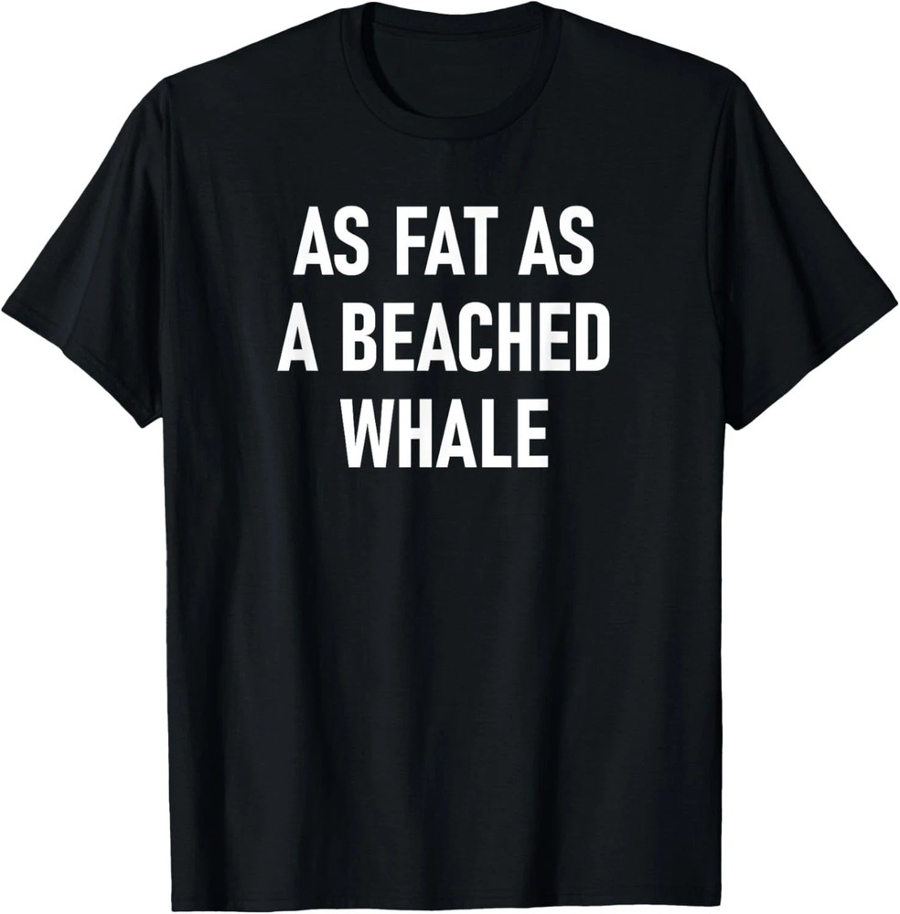 As Fat As A Beached Whale Quote Size S – 5XL Gift For Friends