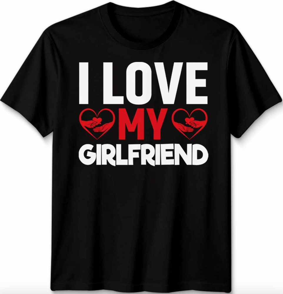 I Love My Girlfriend Unisex T Shirt Relationship Tee Gift For Boyfriends Top