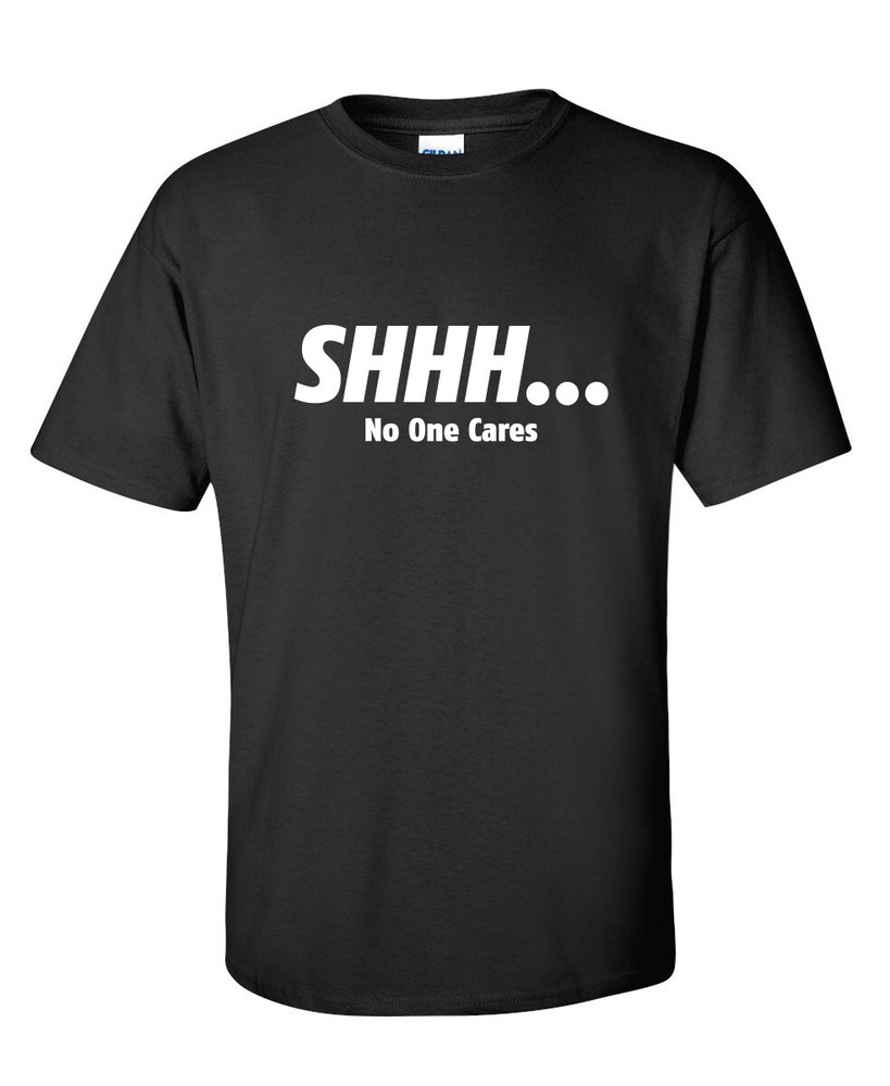 Shhh… No One Cares Sarcastic Humor Graphic Novelty Funny T Shirt