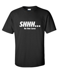 Shhh… No One Cares Sarcastic Humor Graphic Novelty Funny T Shirt