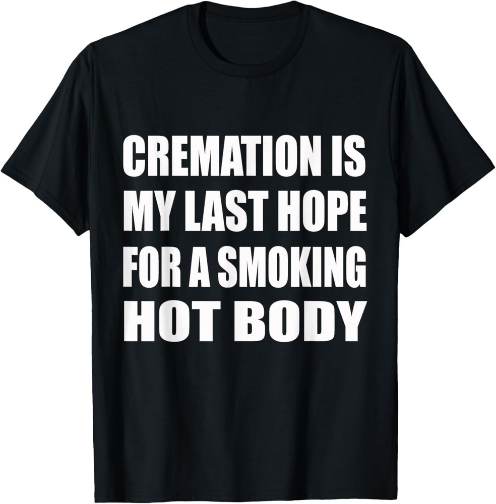Cremation Is My Last Hope For A Smoking Hot Body Humor T-Shirt