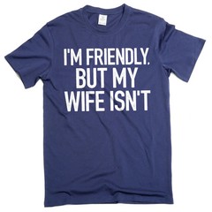 Men’s Funny I’m Friendly, But My Wife Isn’t Graphic T-shirt