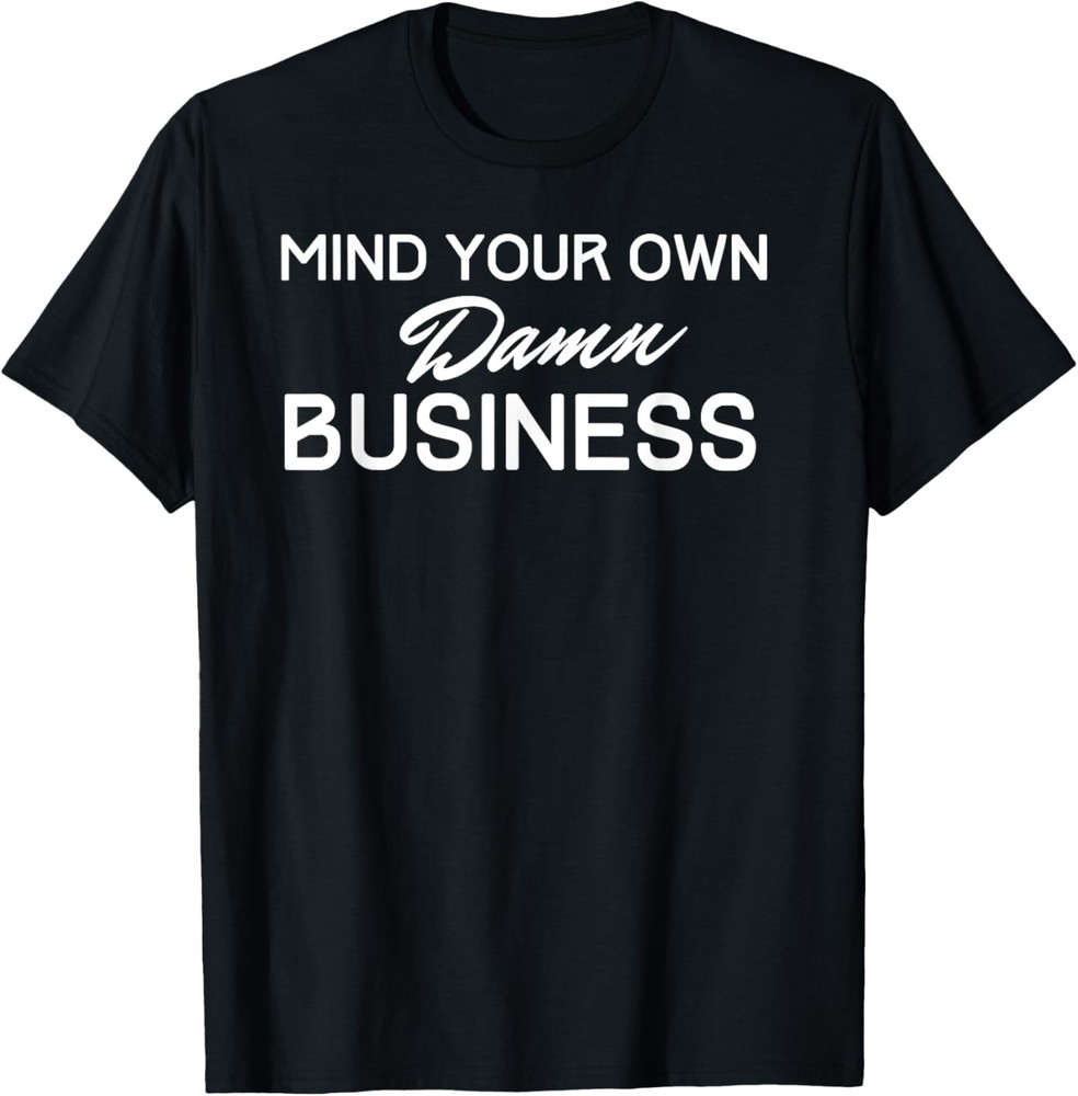 Mind Your Own Damn Business Witty Sarcastic Privacy Gift T-Shirt