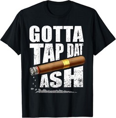 Funny Cigar Smoking Gotta Tap Dat Ash Tee Gift Unisex T-Shirt